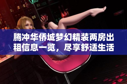 腾冲华侨城梦幻精装两房出租信息一览，尽享舒适生活