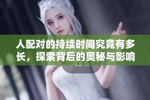 人配对的持续时间究竟有多长，探索背后的奥秘与影响