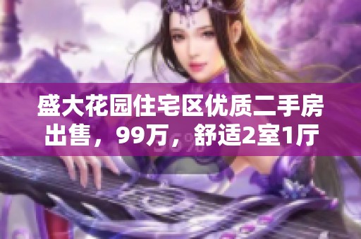 盛大花园住宅区优质二手房出售，99万，舒适2室1厅1卫值得拥有
