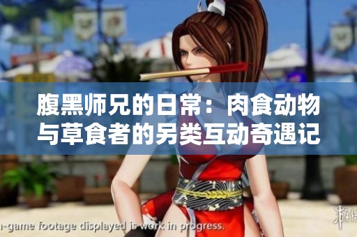 腹黑师兄的日常：肉食动物与草食者的另类互动奇遇记