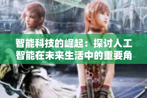 智能科技的崛起：探讨人工智能在未来生活中的重要角色