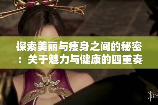 探索美丽与瘦身之间的秘密：关于魅力与健康的四重奏