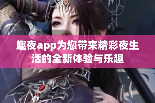 趣夜app为您带来精彩夜生活的全新体验与乐趣