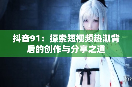抖音91：探索短视频热潮背后的创作与分享之道