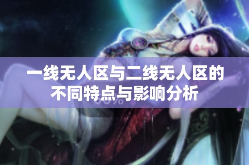 一线无人区与二线无人区的不同特点与影响分析