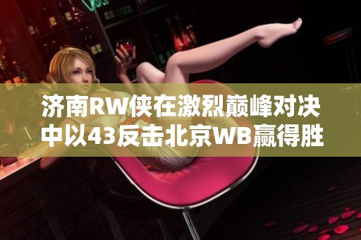济南RW侠在激烈巅峰对决中以43反击北京WB赢得胜利