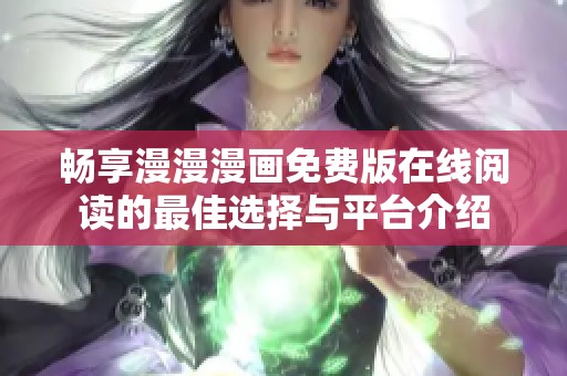 畅享漫漫漫画免费版在线阅读的最佳选择与平台介绍