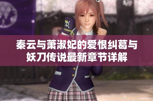 秦云与萧淑妃的爱恨纠葛与妖刀传说最新章节详解