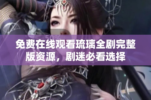 免费在线观看琉璃全剧完整版资源，剧迷必看选择