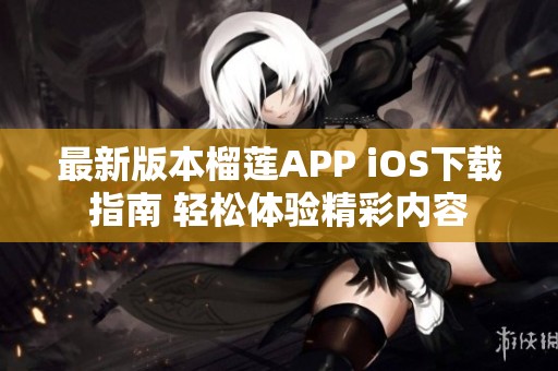 最新版本榴莲APP iOS下载指南 轻松体验精彩内容