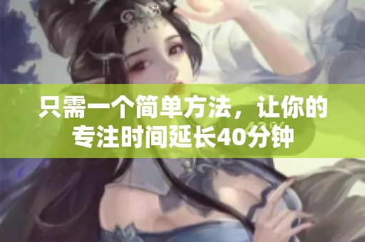只需一个简单方法，让你的专注时间延长40分钟