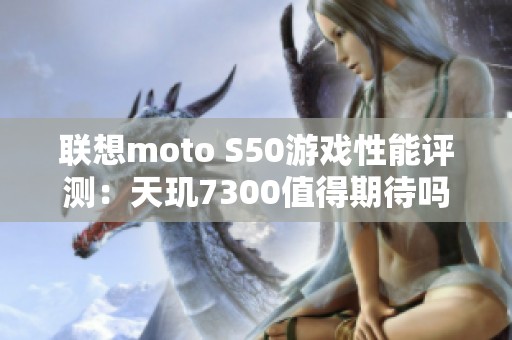 联想moto S50游戏性能评测：天玑7300值得期待吗