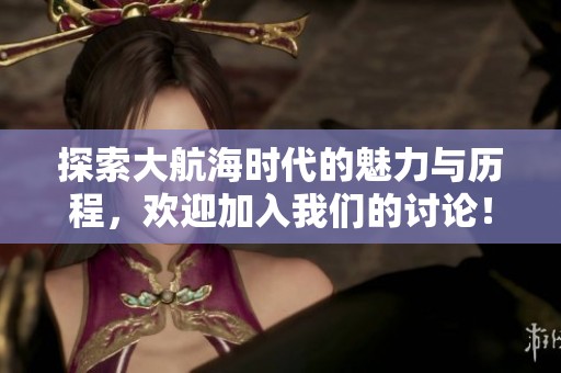 探索大航海时代的魅力与历程，欢迎加入我们的讨论！