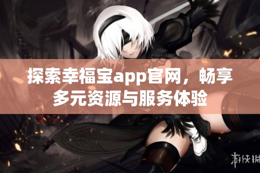 探索幸福宝app官网，畅享多元资源与服务体验