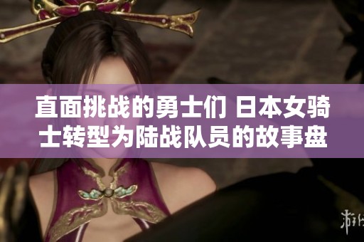 直面挑战的勇士们 日本女骑士转型为陆战队员的故事盘点