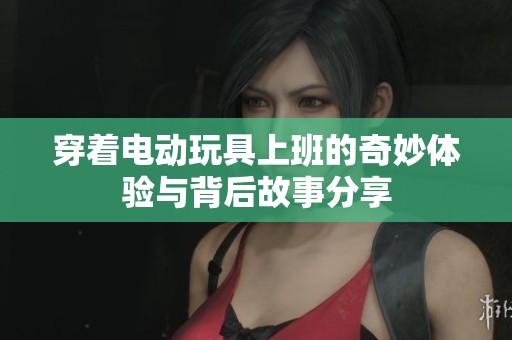 穿着电动玩具上班的奇妙体验与背后故事分享