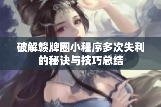 破解赣牌圈小程序多次失利的秘诀与技巧总结