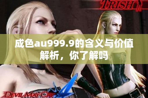 成色au999.9的含义与价值解析，你了解吗