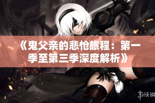 《鬼父亲的悲怆旅程：第一季至第三季深度解析》