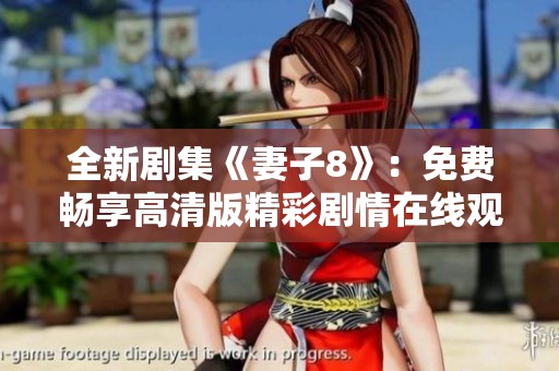 全新剧集《妻子8》：免费畅享高清版精彩剧情在线观看
