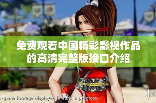 免费观看中国精彩影视作品的高清完整版接口介绍