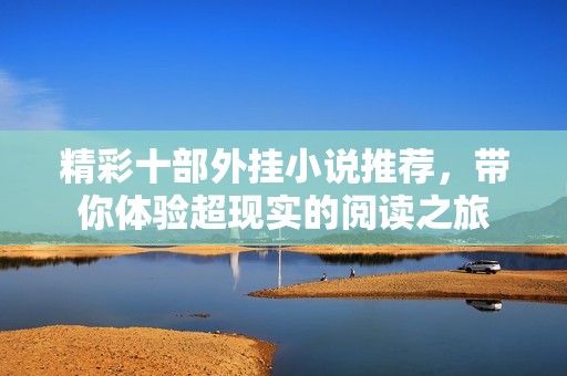 精彩十部外挂小说推荐，带你体验超现实的阅读之旅