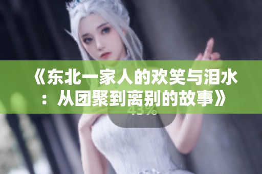 《东北一家人的欢笑与泪水：从团聚到离别的故事》