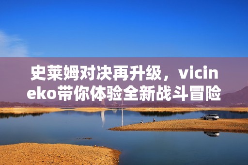 史莱姆对决再升级，vicineko带你体验全新战斗冒险