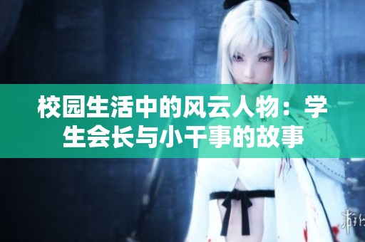 校园生活中的风云人物：学生会长与小干事的故事
