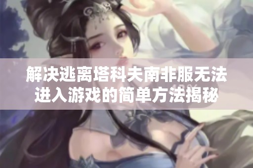 解决逃离塔科夫南非服无法进入游戏的简单方法揭秘