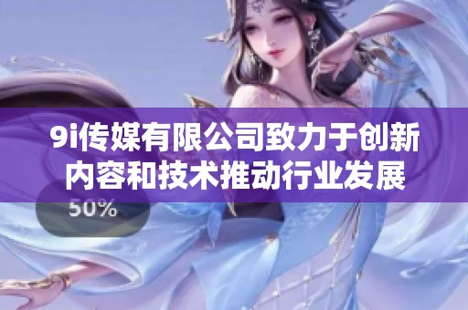 9i传媒有限公司致力于创新内容和技术推动行业发展