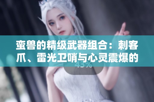 蛮兽的精级武器组合：刺客爪、雷光卫哨与心灵震爆的强力搭配