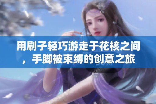 用刷子轻巧游走于花核之间，手脚被束缚的创意之旅