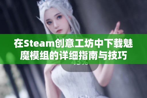 在Steam创意工坊中下载魅魔模组的详细指南与技巧