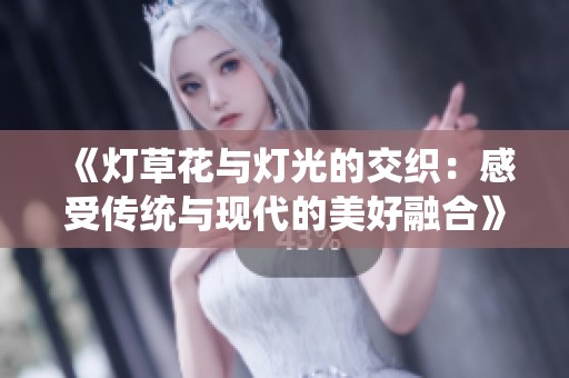 《灯草花与灯光的交织：感受传统与现代的美好融合》