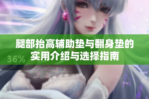 腿部抬高辅助垫与翻身垫的实用介绍与选择指南