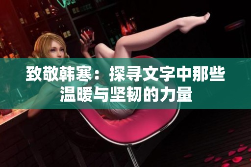 致敬韩寒：探寻文字中那些温暖与坚韧的力量