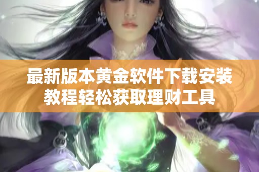 最新版本黄金软件下载安装教程轻松获取理财工具