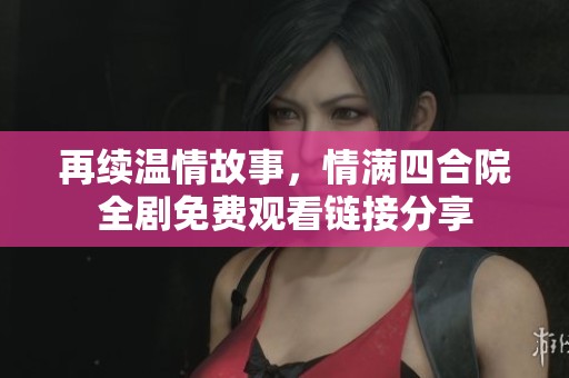 再续温情故事，情满四合院全剧免费观看链接分享