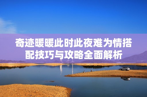 奇迹暖暖此时此夜难为情搭配技巧与攻略全面解析