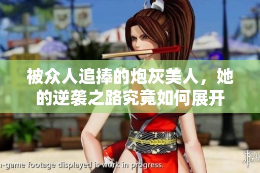 被众人追捧的炮灰美人，她的逆袭之路究竟如何展开