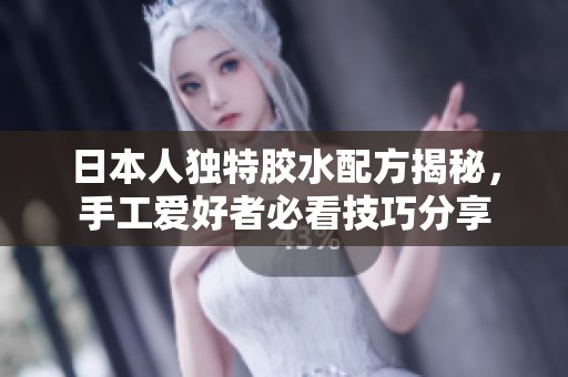 日本人独特胶水配方揭秘，手工爱好者必看技巧分享