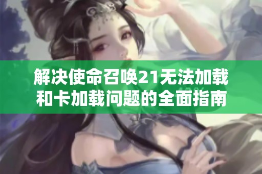 解决使命召唤21无法加载和卡加载问题的全面指南