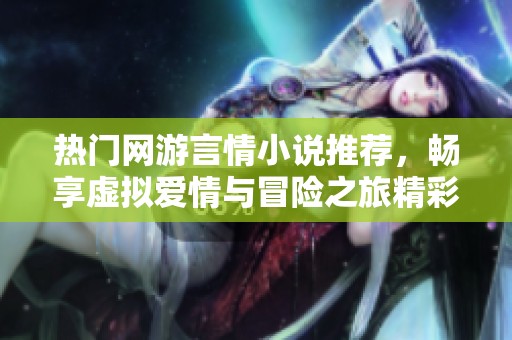 热门网游言情小说推荐，畅享虚拟爱情与冒险之旅精彩榜单
