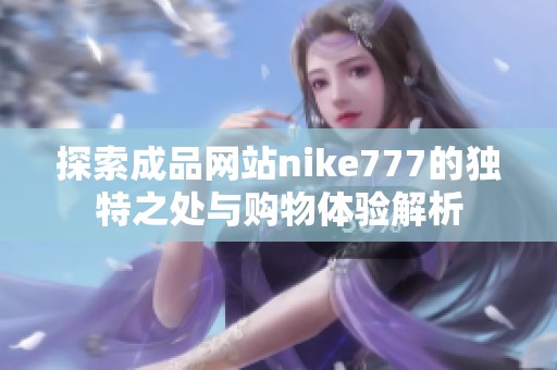 探索成品网站nike777的独特之处与购物体验解析