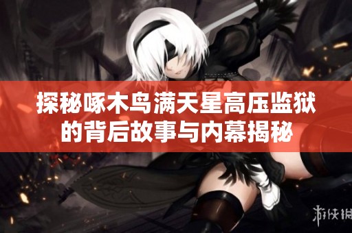 探秘啄木鸟满天星高压监狱的背后故事与内幕揭秘
