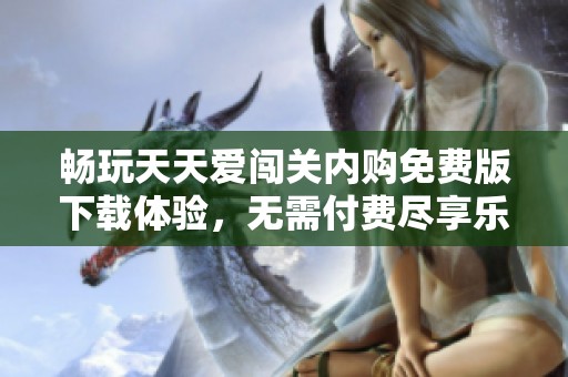 畅玩天天爱闯关内购免费版下载体验，无需付费尽享乐趣