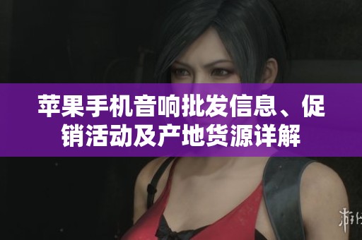 苹果手机音响批发信息、促销活动及产地货源详解