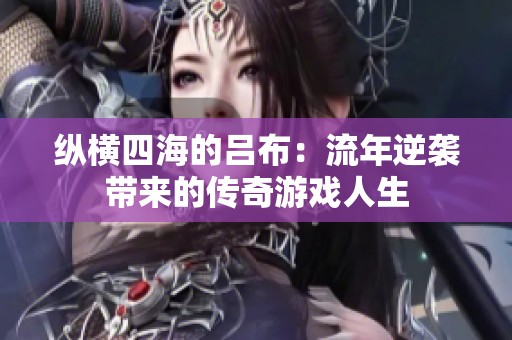 纵横四海的吕布：流年逆袭带来的传奇游戏人生