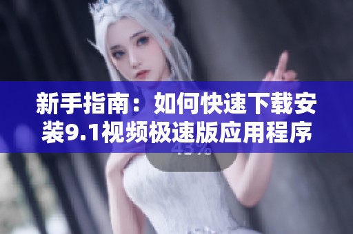 新手指南：如何快速下载安装9.1视频极速版应用程序